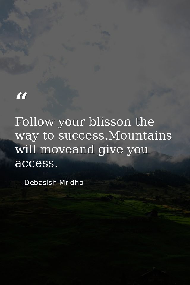 Follow your blisson the way to success.Mountains will moveand give you access. — Debasish Mridha