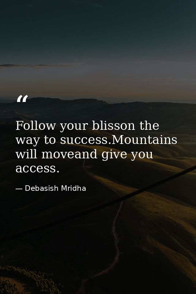 Follow your blisson the way to success.Mountains will moveand give you access. — Debasish Mridha