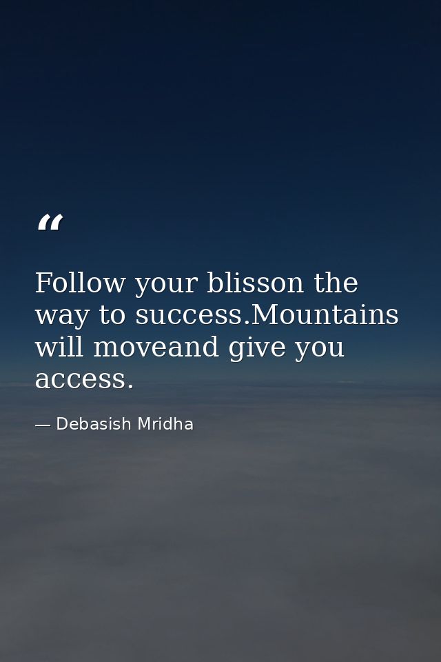 Follow your blisson the way to success.Mountains will moveand give you access. — Debasish Mridha