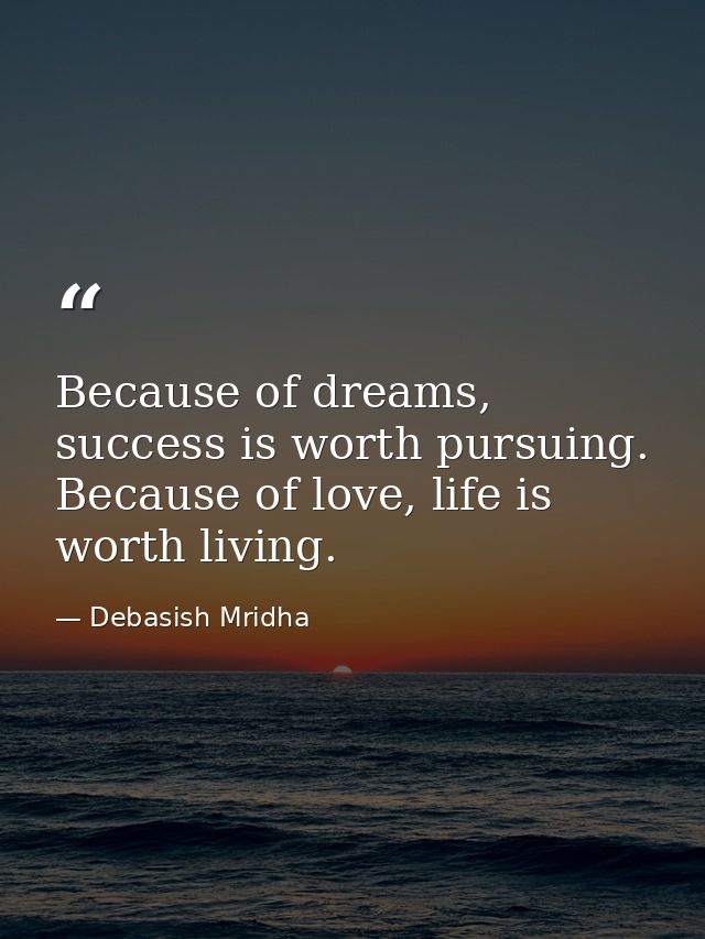 Because of dreams, success is worth pursuing. Because of love, life is worth living. — Debasish Mridha