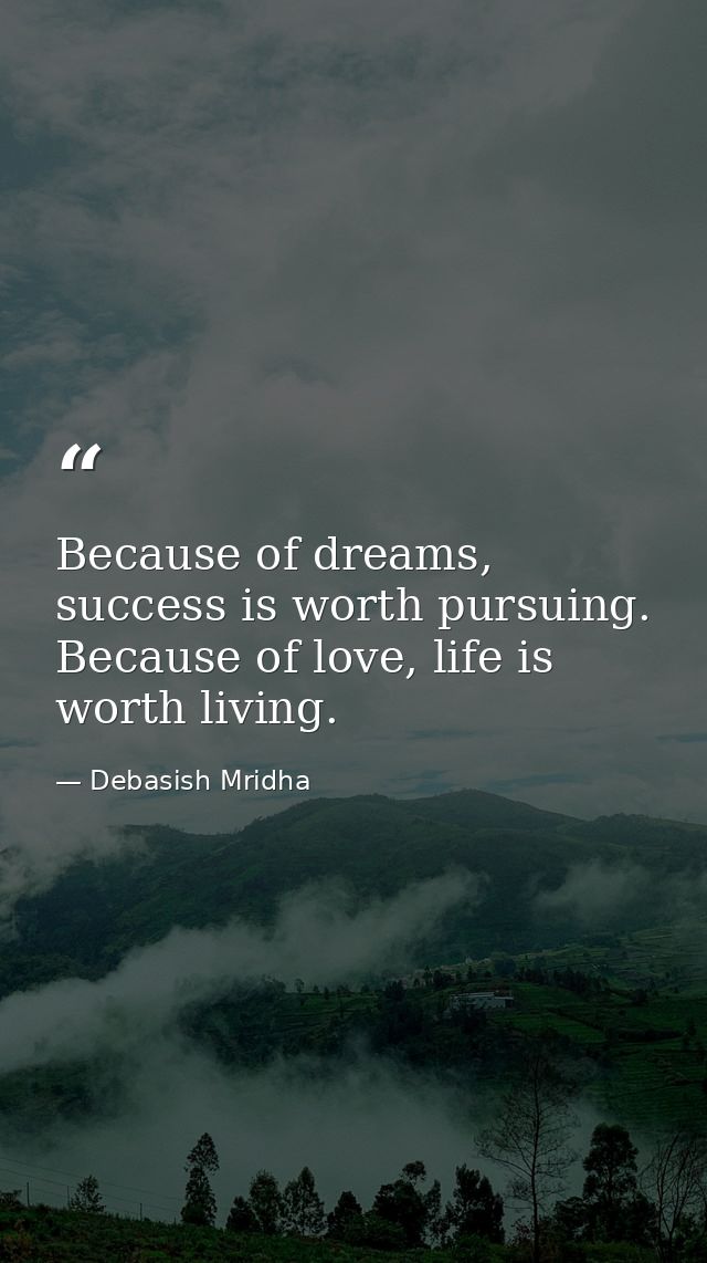 Because of dreams, success is worth pursuing. Because of love, life is worth living. — Debasish Mridha