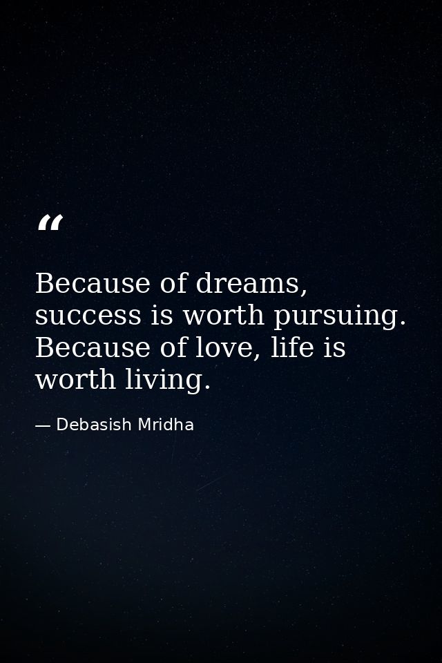Because of dreams, success is worth pursuing. Because of love, life is worth living. — Debasish Mridha