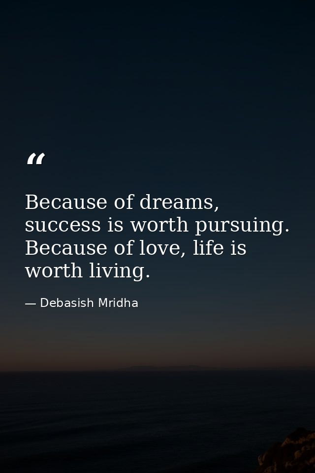 Because of dreams, success is worth pursuing. Because of love, life is worth living. — Debasish Mridha