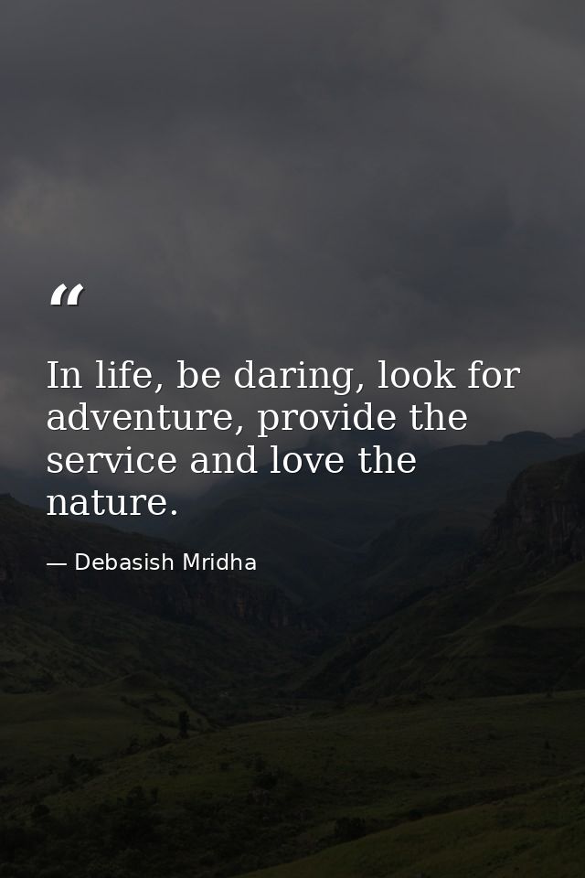 In life, be daring, look for adventure, provide the service and love the nature. — Debasish Mridha