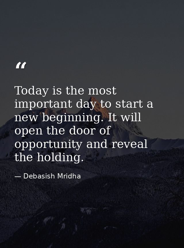 Today is the most important day to start a new beginning. It will open the door of opportunity and reveal the holding. — Debasish Mridha