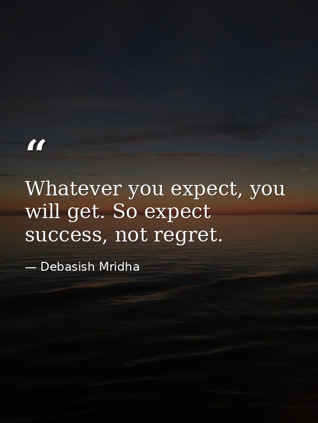 Whatever you expect, you will get. So expect success, not regret. — Debasish Mridha