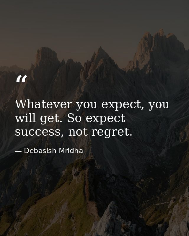 Whatever you expect, you will get. So expect success, not regret. — Debasish Mridha