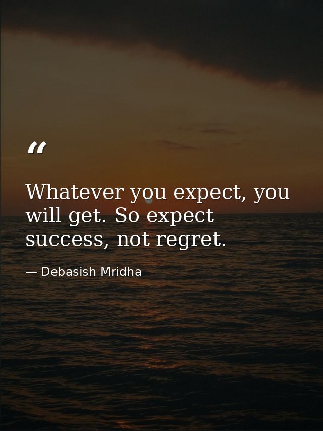 Whatever you expect, you will get. So expect success, not regret. — Debasish Mridha