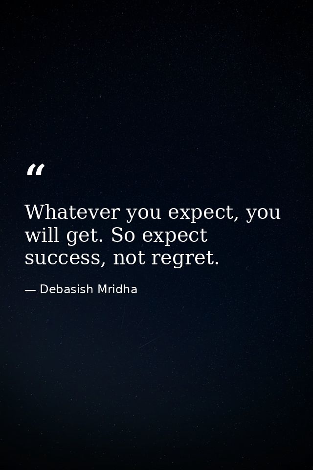 Whatever you expect, you will get. So expect success, not regret. — Debasish Mridha