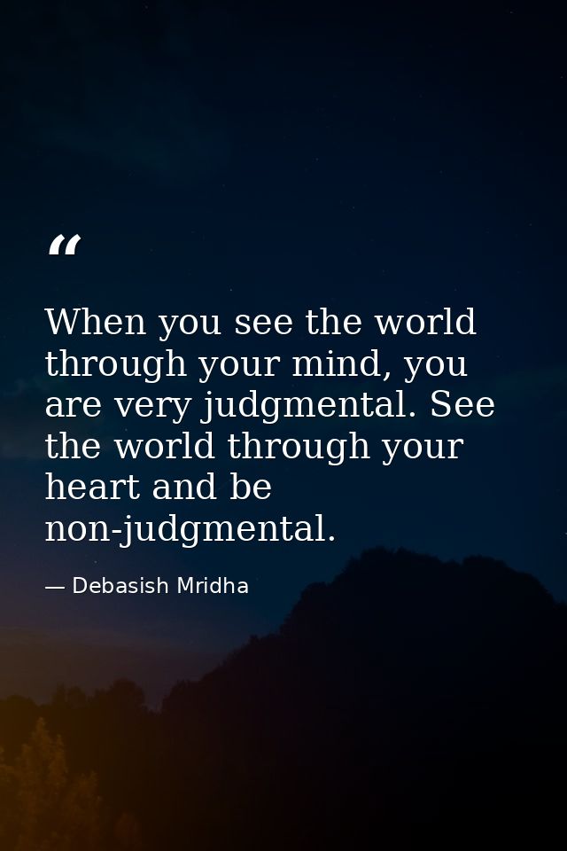 When you see the world through your mind, you are very judgmental. See the world through your heart and be non-judgmenta — Debasish Mridha