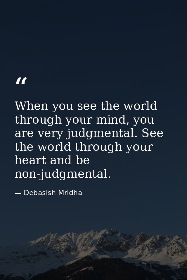 When you see the world through your mind, you are very judgmental. See the world through your heart and be non-judgmenta — Debasish Mridha