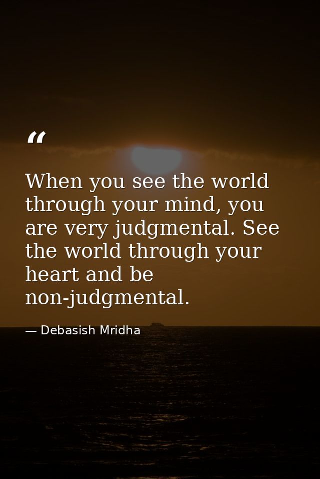 When you see the world through your mind, you are very judgmental. See the world through your heart and be non-judgmenta — Debasish Mridha