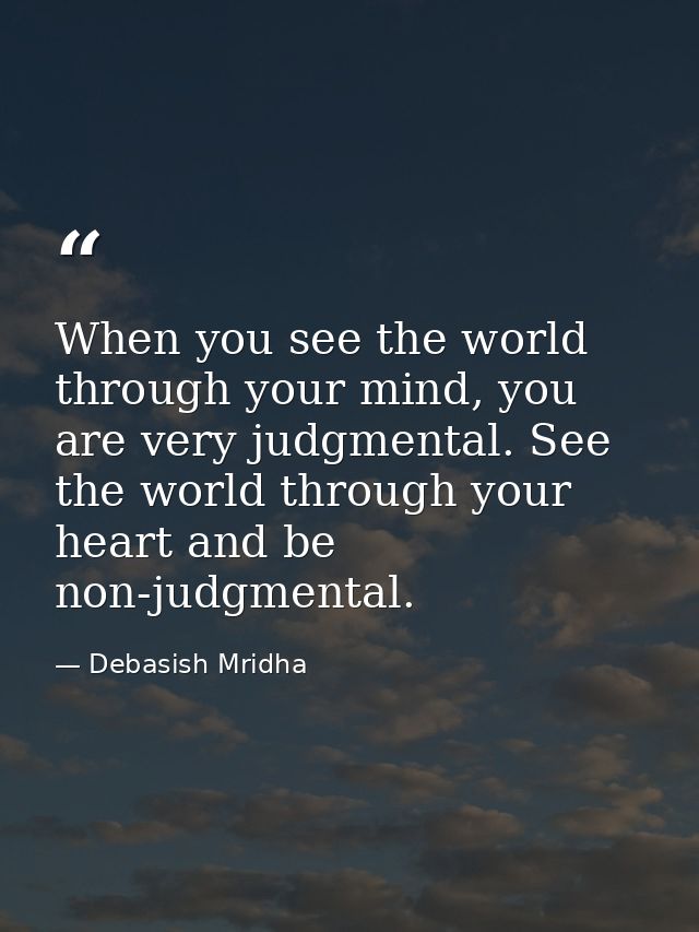 When you see the world through your mind, you are very judgmental. See the world through your heart and be non-judgmenta — Debasish Mridha
