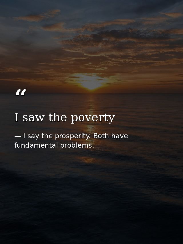 I saw the poverty — I say the prosperity. Both have fundamental problems.