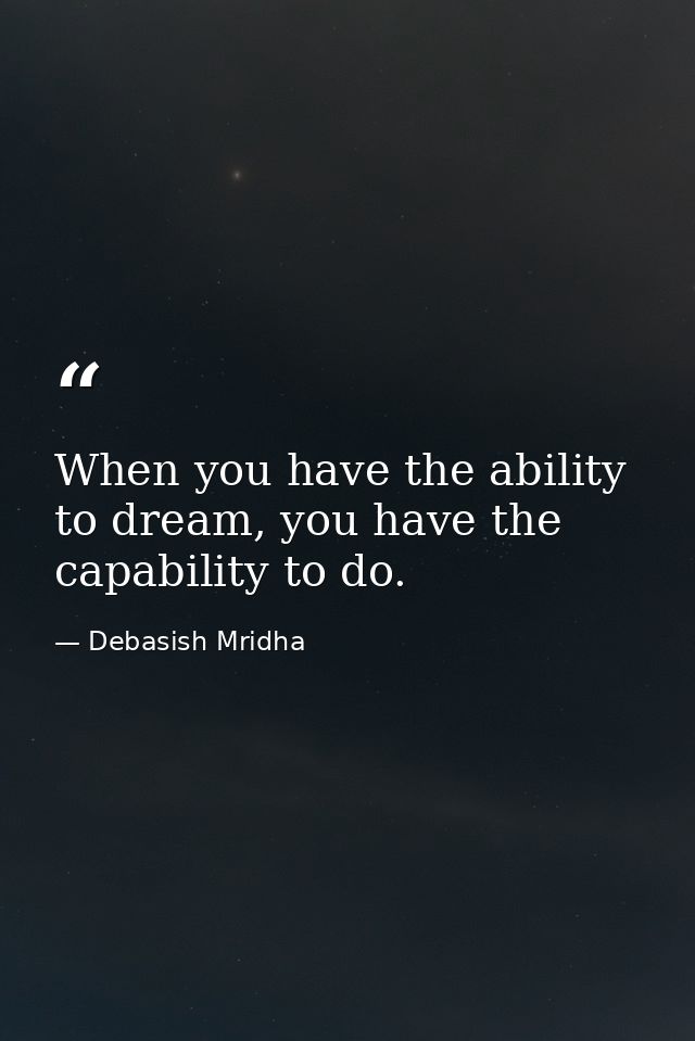 When you have the ability to dream, you have the capability to do. — Debasish Mridha