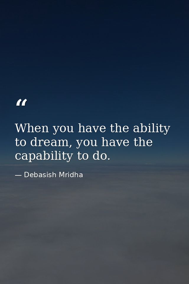 When you have the ability to dream, you have the capability to do. — Debasish Mridha