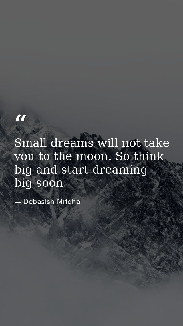 Small dreams will not take you to the moon. So think big and start dreaming big soon. — Debasish Mridha