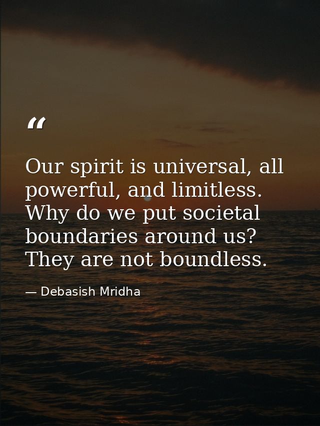 Our spirit is universal, all powerful, and limitless. Why do we put societal boundaries around us? They are not boundles — Debasish Mridha