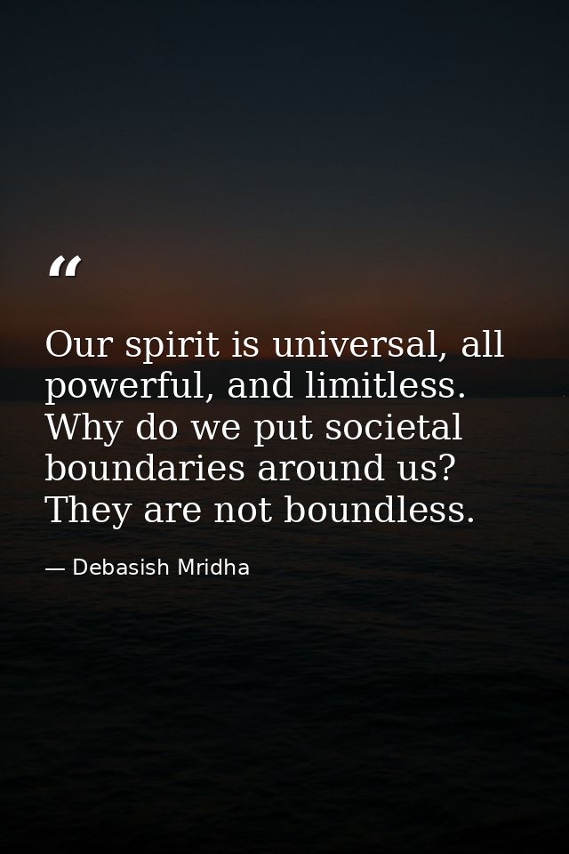 Our spirit is universal, all powerful, and limitless. Why do we put societal boundaries around us? They are not boundles — Debasish Mridha