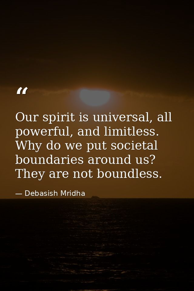 Our spirit is universal, all powerful, and limitless. Why do we put societal boundaries around us? They are not boundles — Debasish Mridha