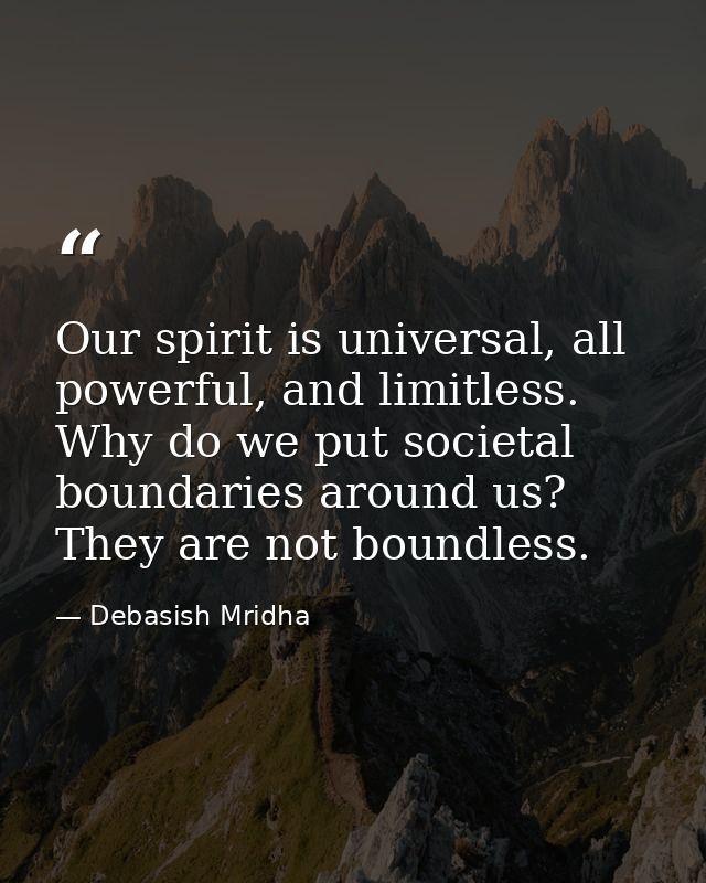 Our spirit is universal, all powerful, and limitless. Why do we put societal boundaries around us? They are not boundles — Debasish Mridha