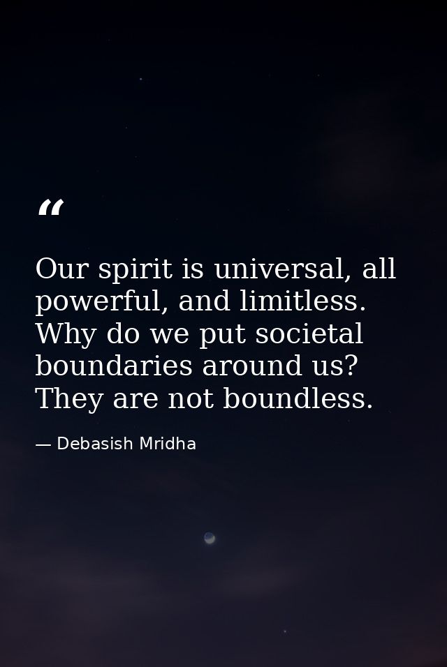 Our spirit is universal, all powerful, and limitless. Why do we put societal boundaries around us? They are not boundles — Debasish Mridha