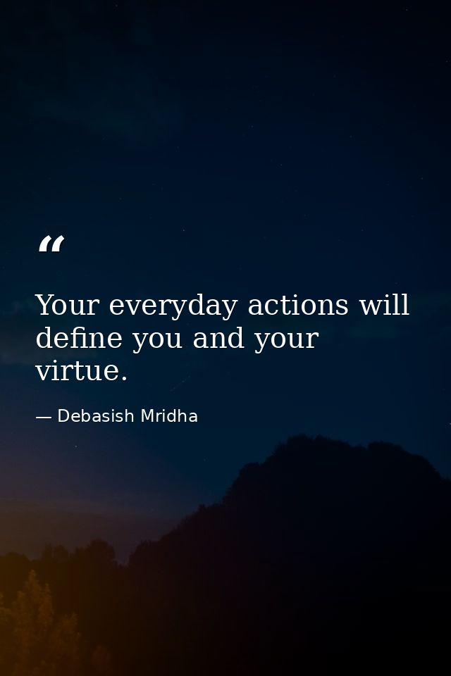 Your everyday actions will define you and your virtue. — Debasish Mridha
