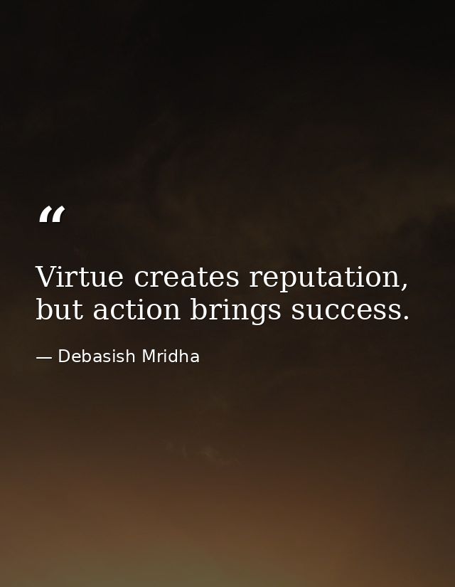Virtue creates reputation, but action brings success. — Debasish Mridha