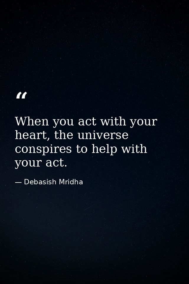When you act with your heart, the universe conspires to help with your act. — Debasish Mridha