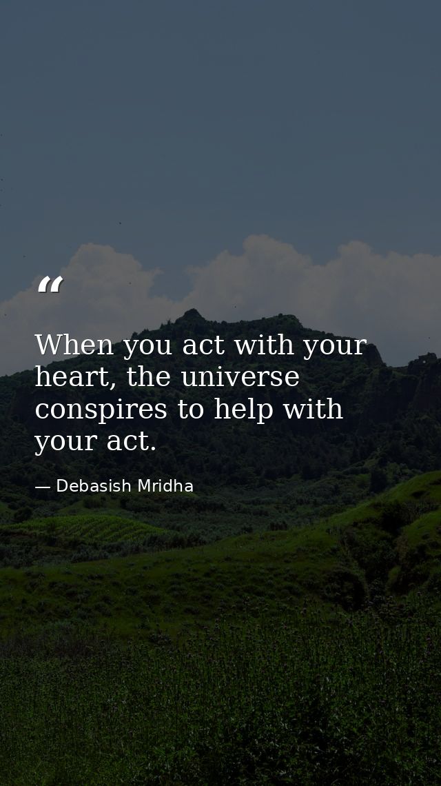 When you act with your heart, the universe conspires to help with your act. — Debasish Mridha