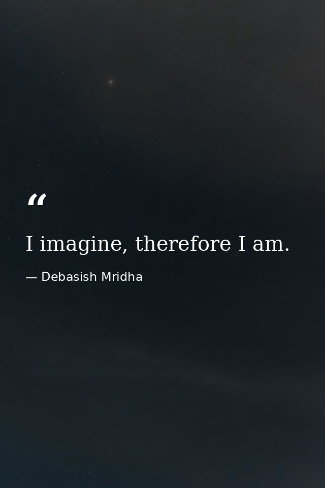 I imagine, therefore I am. — Debasish Mridha