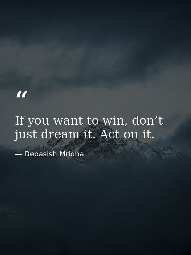 If you want to win, don’t just dream it. Act on it. — Debasish Mridha