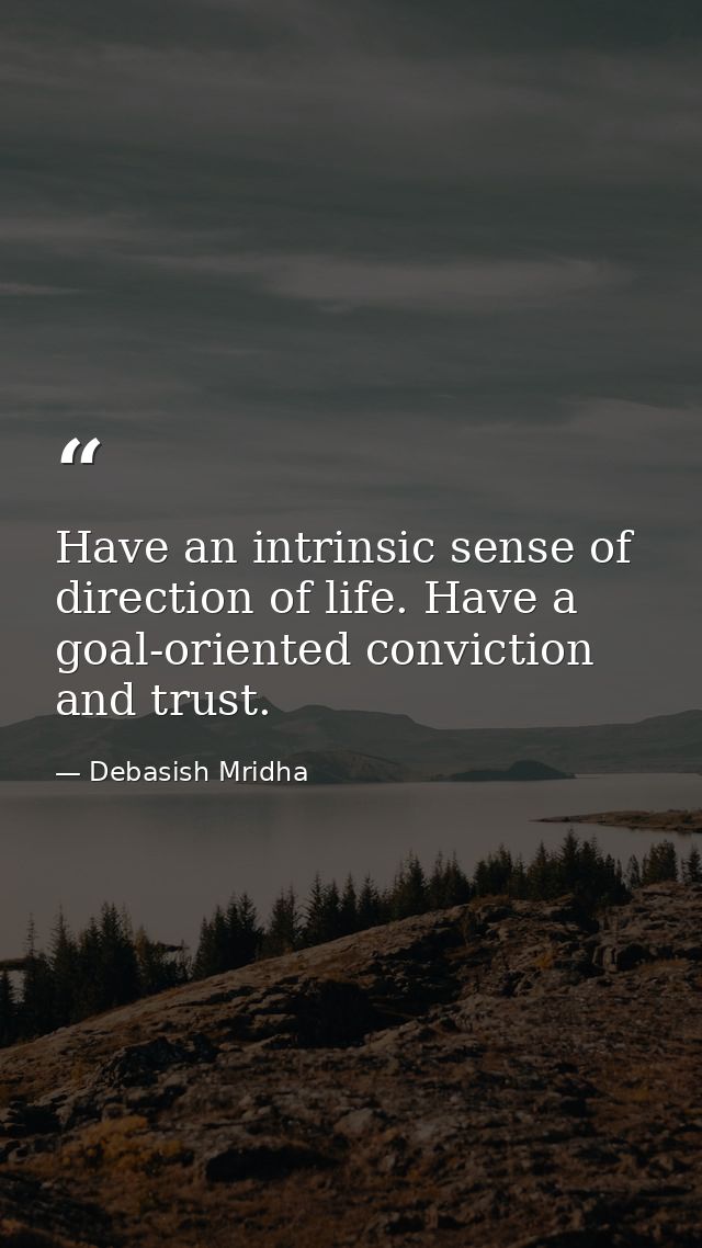 Have an intrinsic sense of direction of life. Have a goal-oriented conviction and trust. — Debasish Mridha