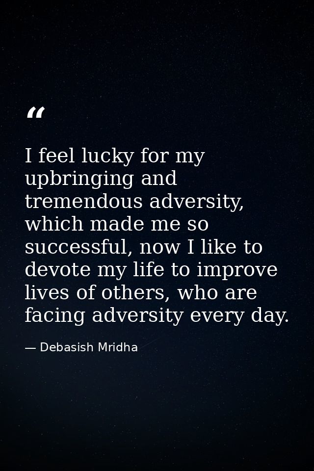 I feel lucky for my upbringing and tremendous adversity, which made me so successful, now I like to devote my life to im — Debasish Mridha