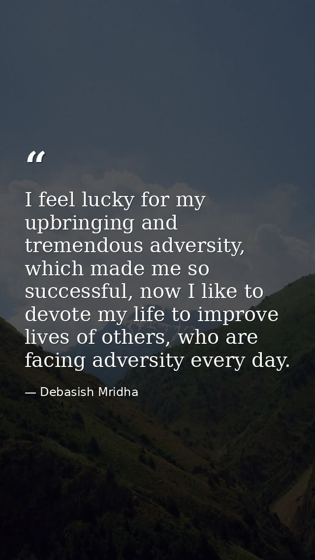 I feel lucky for my upbringing and tremendous adversity, which made me so successful, now I like to devote my life to im — Debasish Mridha