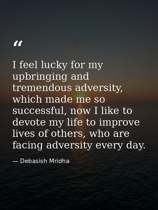 I feel lucky for my upbringing and tremendous adversity, which made me so successful, now I like to devote my life to im — Debasish Mridha