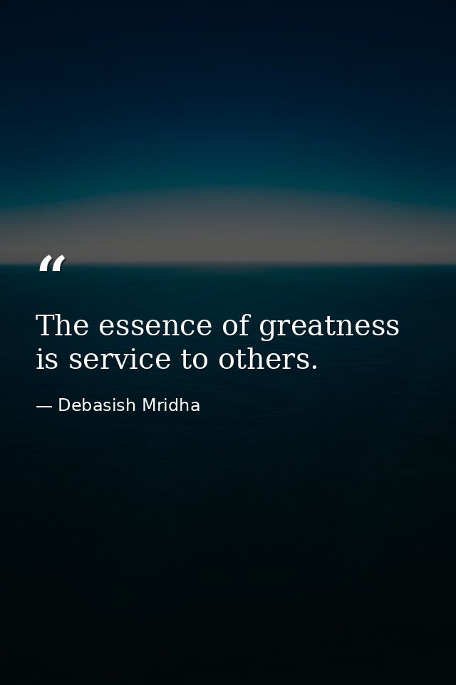 The essence of greatness is service to others. — Debasish Mridha