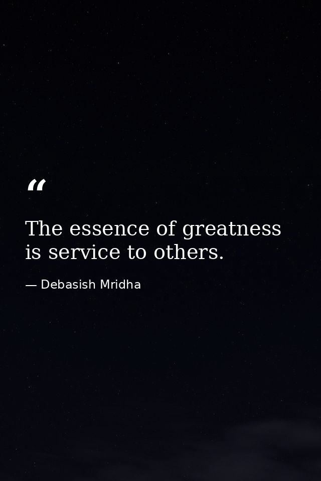 The essence of greatness is service to others. — Debasish Mridha