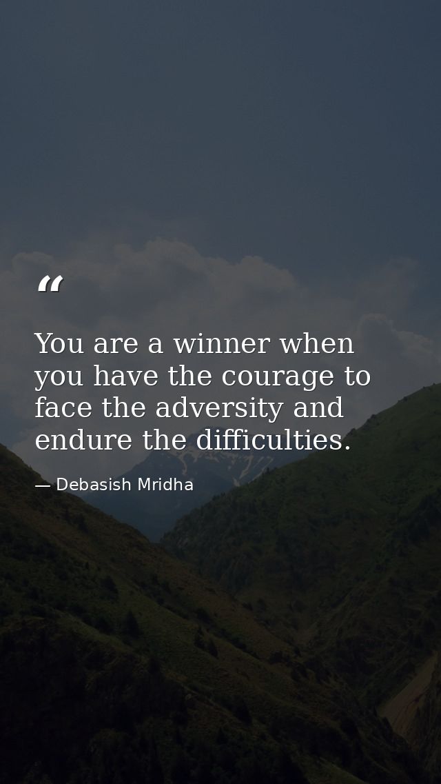 You are a winner when you have the courage to face the adversity and endure the difficulties. — Debasish Mridha