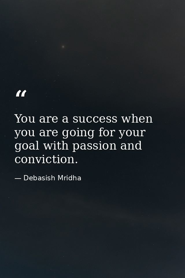 You are a success when you are going for your goal with passion and conviction. — Debasish Mridha