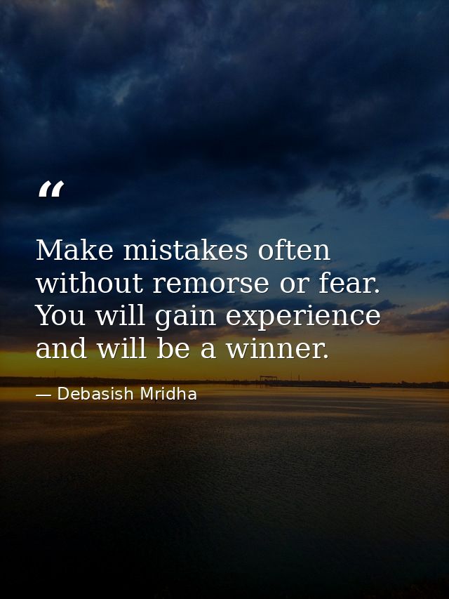 Make mistakes often without remorse or fear. You will gain experience and will be a winner. — Debasish Mridha