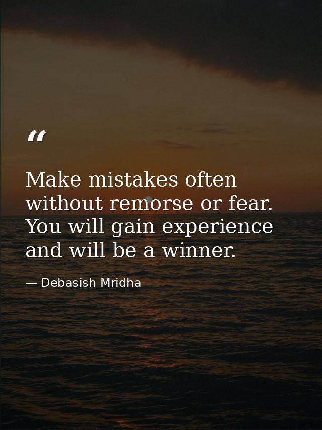 Make mistakes often without remorse or fear. You will gain experience and will be a winner. — Debasish Mridha