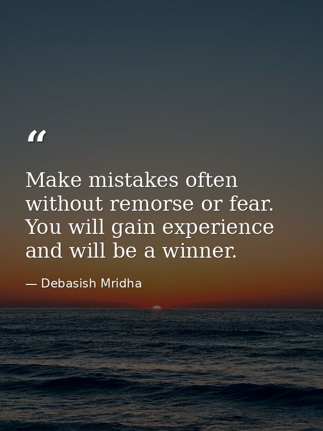 Make mistakes often without remorse or fear. You will gain experience and will be a winner. — Debasish Mridha