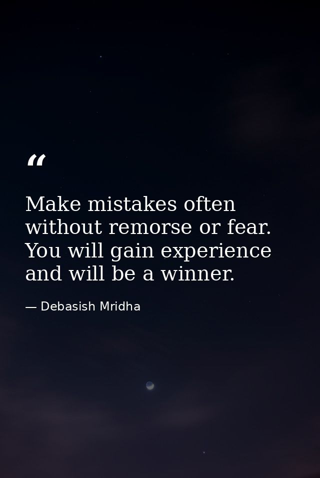 Make mistakes often without remorse or fear. You will gain experience and will be a winner. — Debasish Mridha