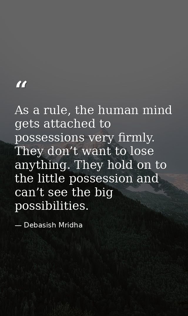 As a rule, the human mind gets attached to possessions very firmly. They don’t want to lose anything. They hold on to th — Debasish Mridha