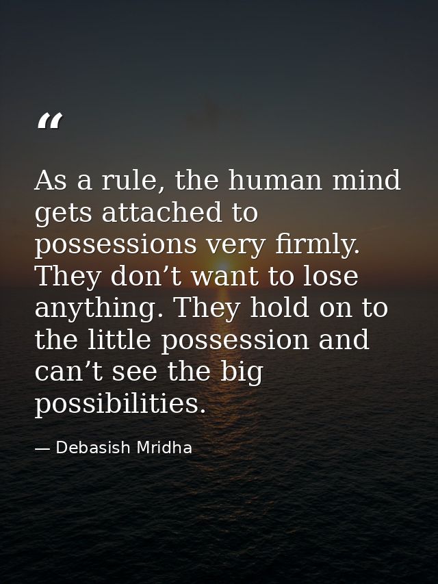 As a rule, the human mind gets attached to possessions very firmly. They don’t want to lose anything. They hold on to th — Debasish Mridha