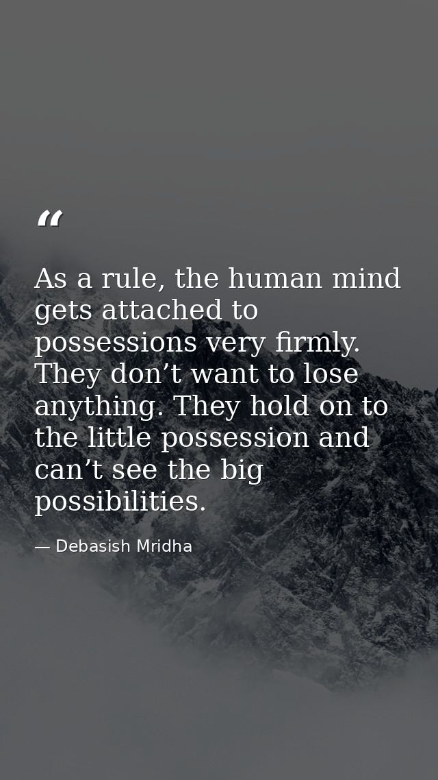 As a rule, the human mind gets attached to possessions very firmly. They don’t want to lose anything. They hold on to th — Debasish Mridha