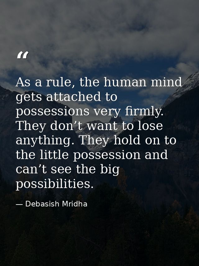 As a rule, the human mind gets attached to possessions very firmly. They don’t want to lose anything. They hold on to th — Debasish Mridha