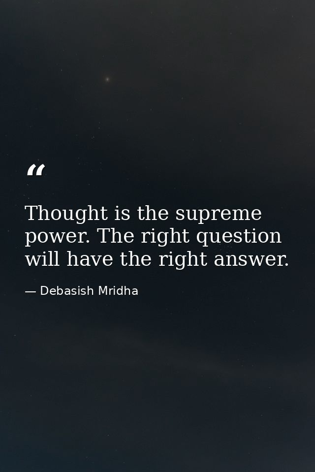 Thought is the supreme power. The right question will have the right answer. — Debasish Mridha