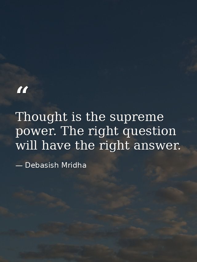 Thought is the supreme power. The right question will have the right answer. — Debasish Mridha